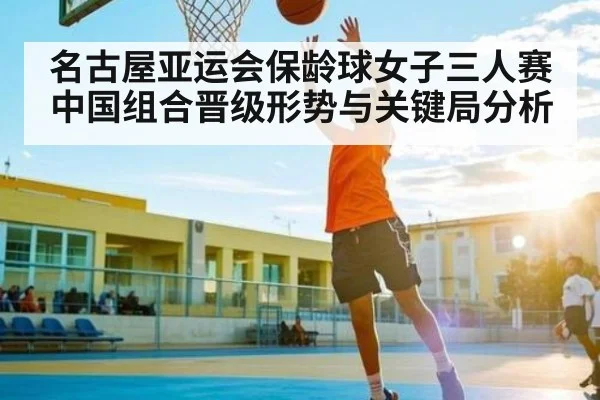 名古屋亚运会保龄球女子三人赛中国组合晋级形势与关键局分析 - kaiyun