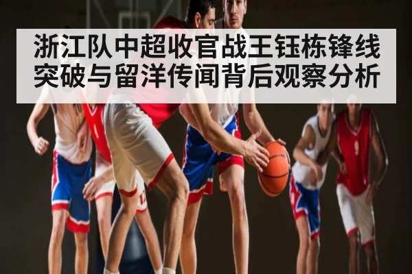 浙江队中超收官战王钰栋锋线突破与留洋传闻背后观察分析 - kaiyun